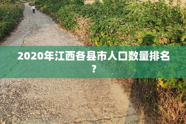 2020年江西各县市人口数量排名？