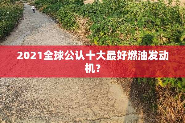 2021全球公认十大最好燃油发动机？