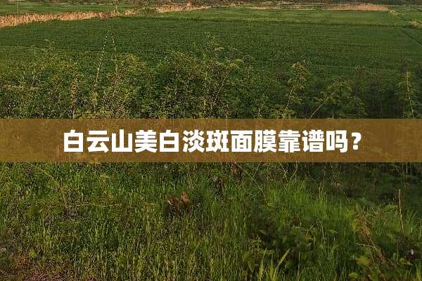 白云山美白淡斑面膜靠谱吗？