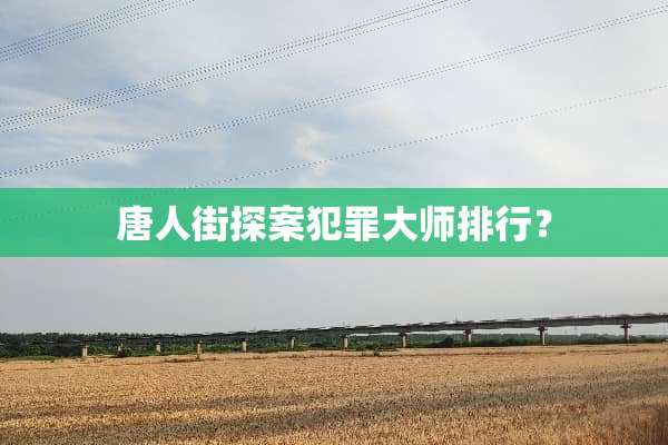 唐人街探案犯罪大师排行？