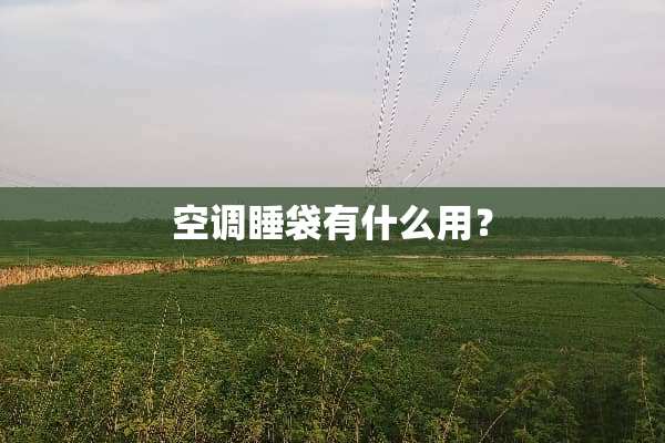 空调睡袋有什么用？
