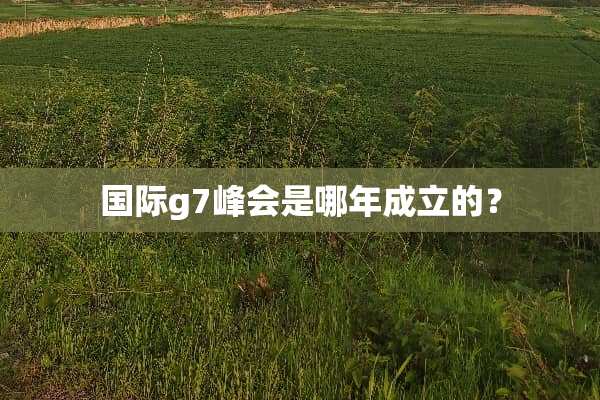 国际g7峰会是哪年成立的？