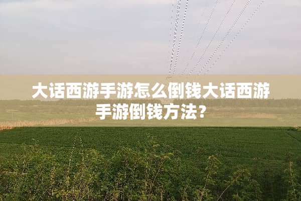 大话西游手游怎么倒钱大话西游手游倒钱方法？