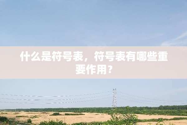 什么是符号表，符号表有哪些重要作用？