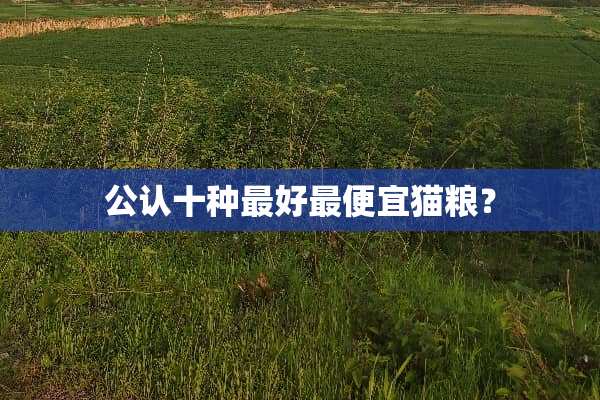 公认十种最好最便宜猫粮？