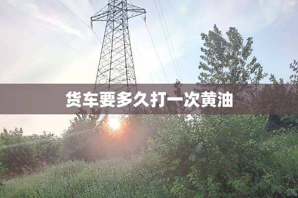 货车要多久打一次黄油