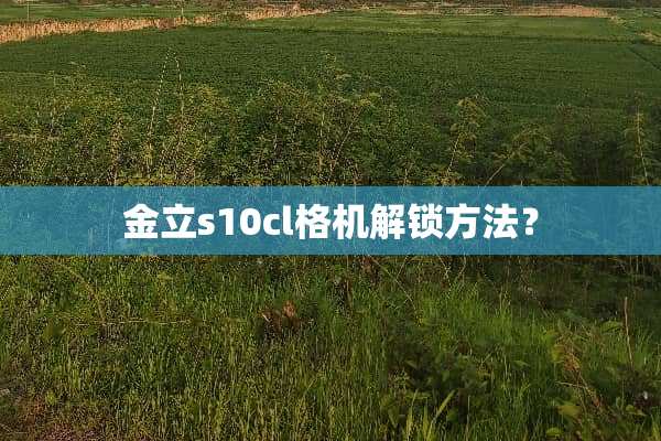 金立s10cl格机解锁方法？