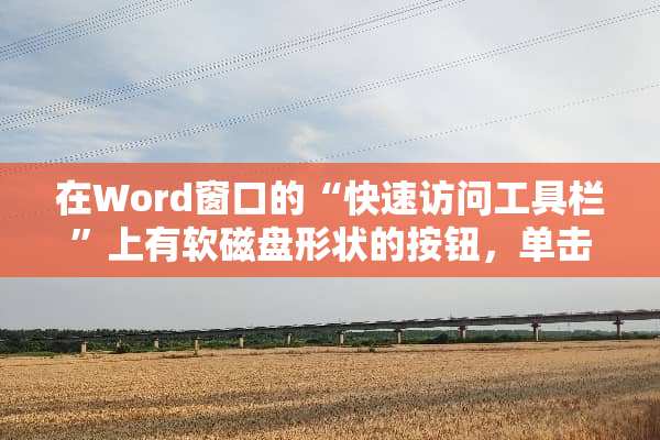 在Word窗口的“快速访问工具栏”上有软磁盘形状的按钮，单击它的作用是什么？