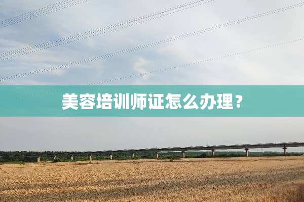 美容培训师证怎么办理？