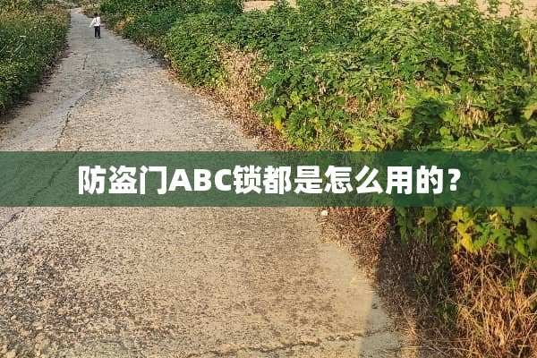 防盗门ABC锁都是怎么用的？
