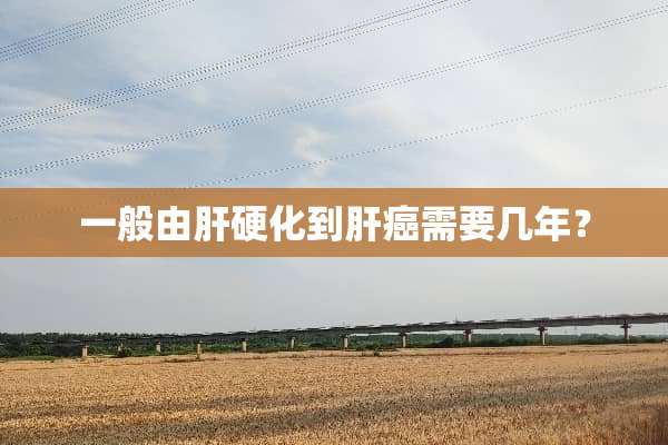 一般由肝硬化到肝癌需要几年？