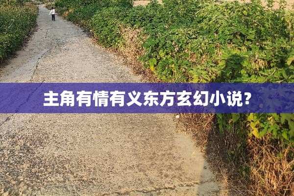 主角有情有义东方玄幻小说？
