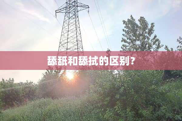 舔舐和舔拭的区别？