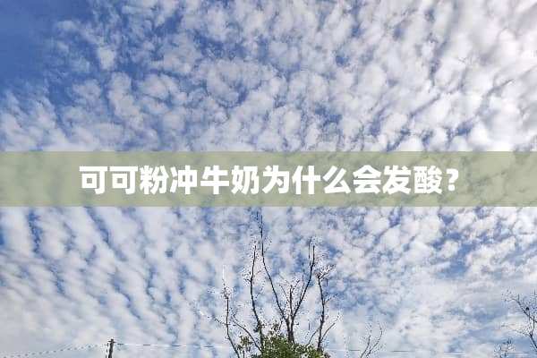可可粉冲牛奶为什么会发酸？