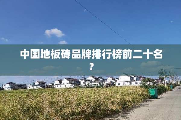 中国地板砖品牌排行榜前二十名？