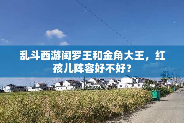 乱斗西游闰罗王和金角大王，红孩儿阵容好不好？