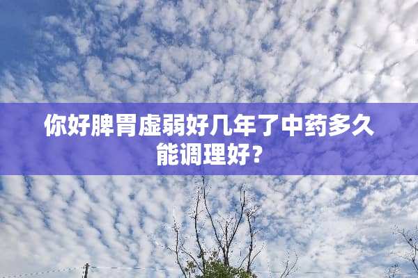 你好脾胃虚弱好几年了中药多久能调理好？