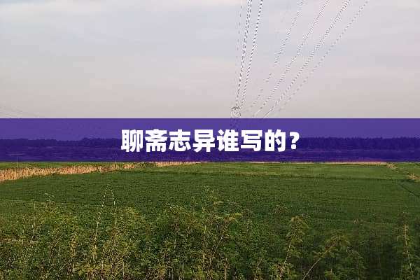聊斋志异谁写的？