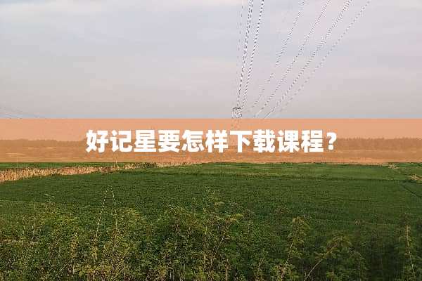 好记星要怎样下载课程？