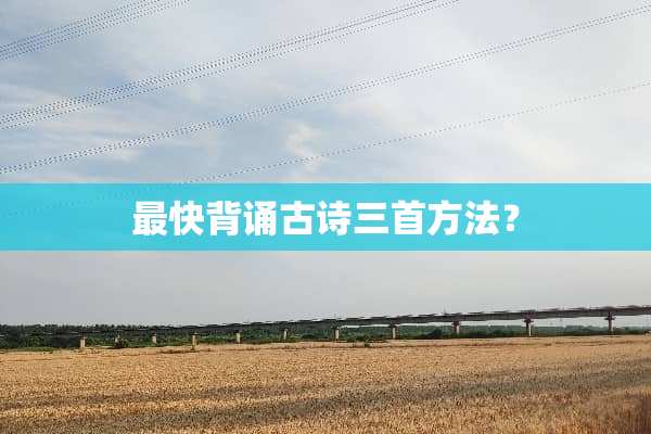 最快背诵古诗三首方法？
