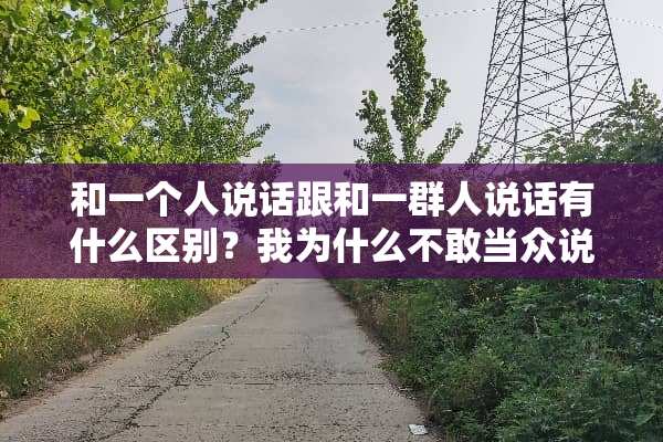 和一个人说话跟和一群人说话有什么区别？我为什么不敢当众说话？