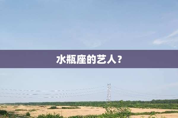 水瓶座的艺人？
