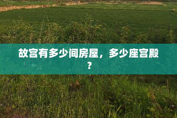故宫有多少间房屋，多少座宫殿？