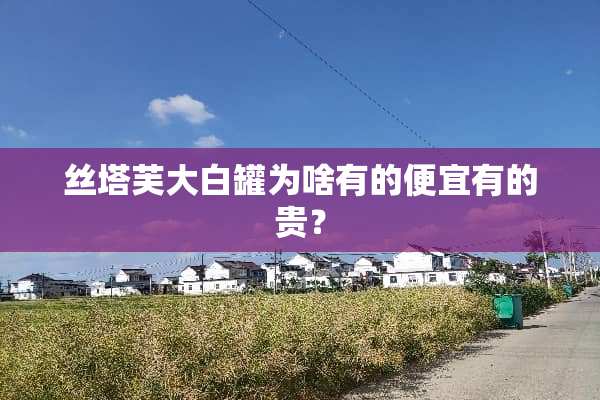 丝塔芙大白罐为啥有的便宜有的贵？