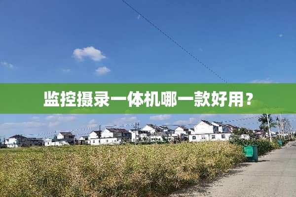 监控摄录一体机哪一款好用？