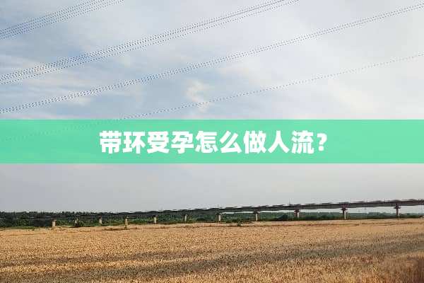 带环受孕怎么做人流？