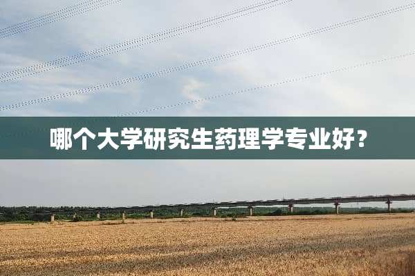 哪个大学研究生药理学专业好？