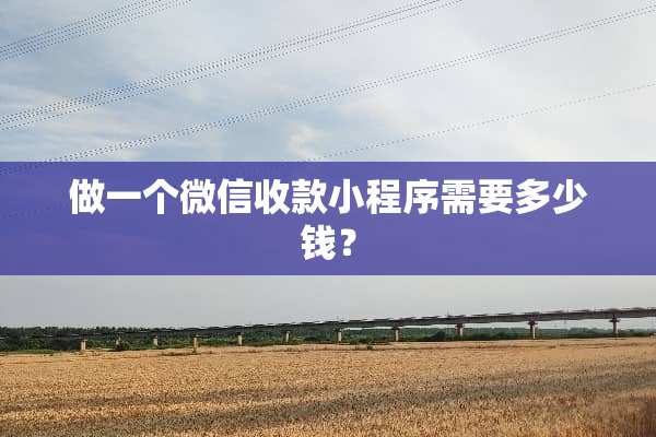 做一个微信收款小程序需要多少钱？