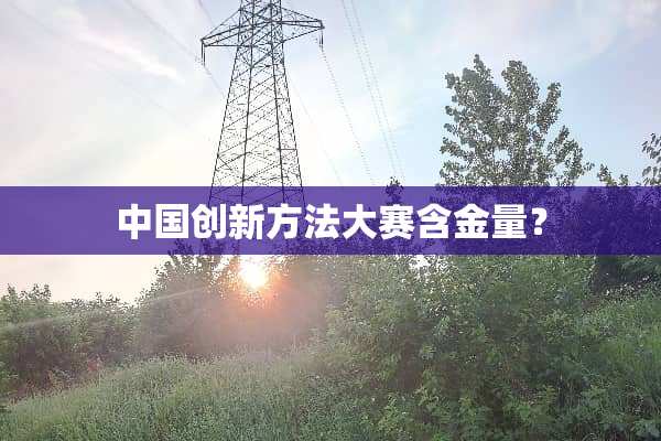 中国创新方法大赛含金量？