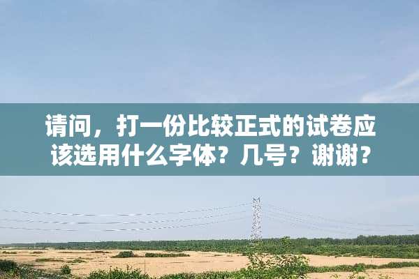 请问，打一份比较正式的试卷应该选用什么字体？几号？谢谢？