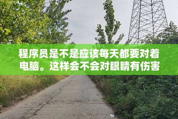 程序员是不是应该每天都要对着电脑。这样会不会对眼睛有伤害？