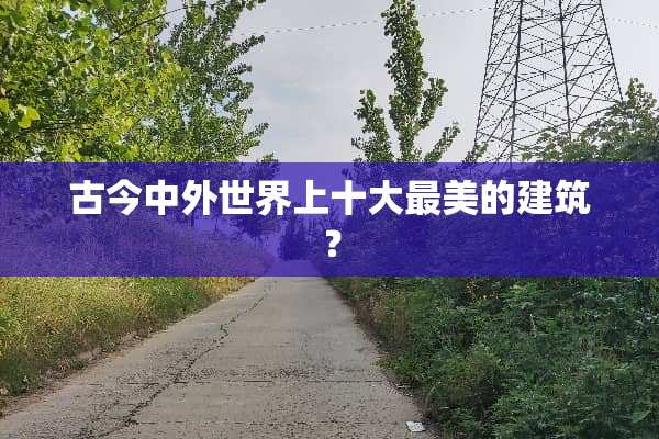 古今中外世界上十大最美的建筑？