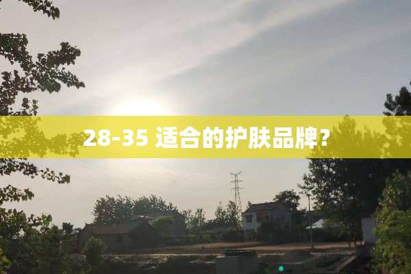 28-35 适合的护肤品牌？