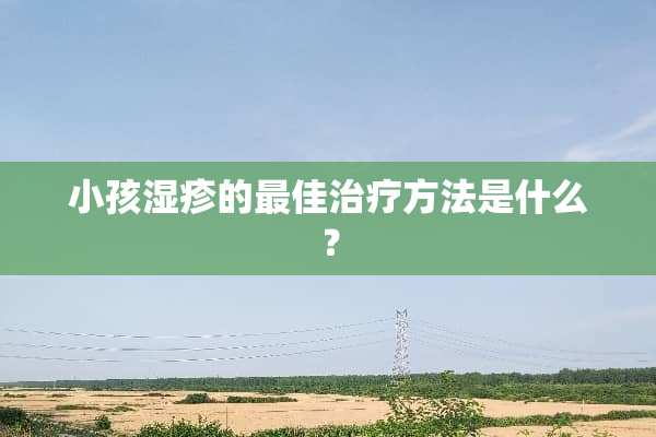 小孩湿疹的最佳治疗方法是什么？