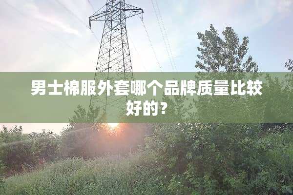 男士棉服外套哪个品牌质量比较好的？