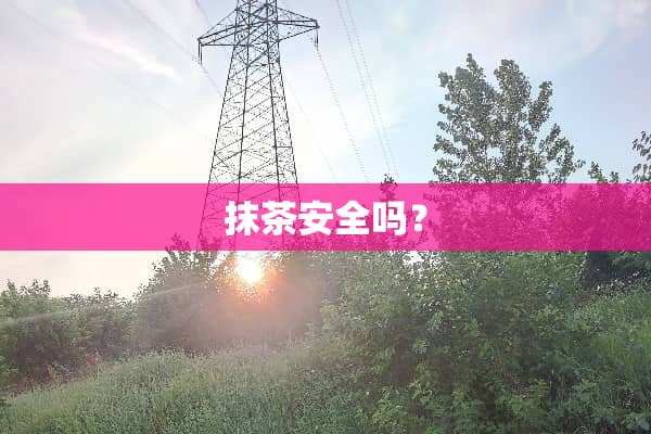 抹茶安全吗？