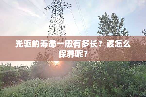 光驱的寿命一般有多长？该怎么保养呢？
