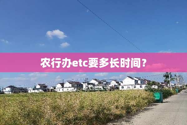 农行办etc要多长时间？