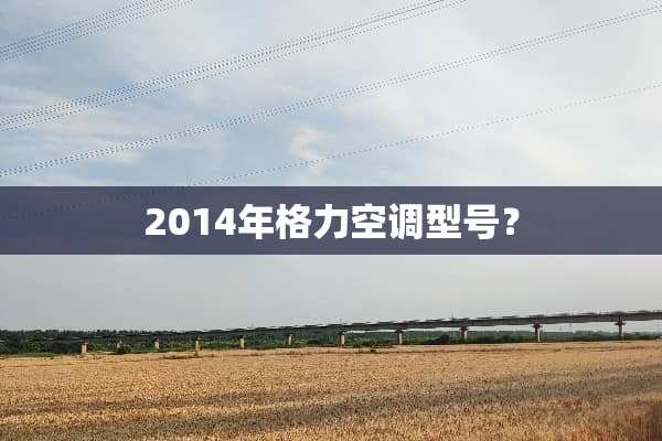2014年格力空调型号？