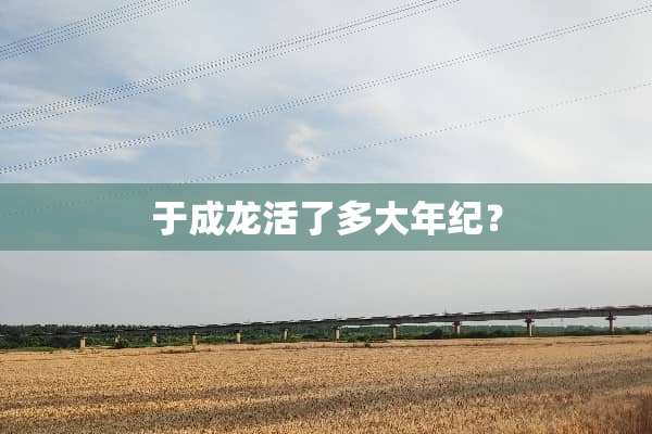 于成龙活了多大年纪？