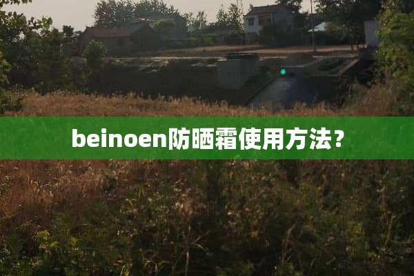 beinoen防晒霜使用方法？