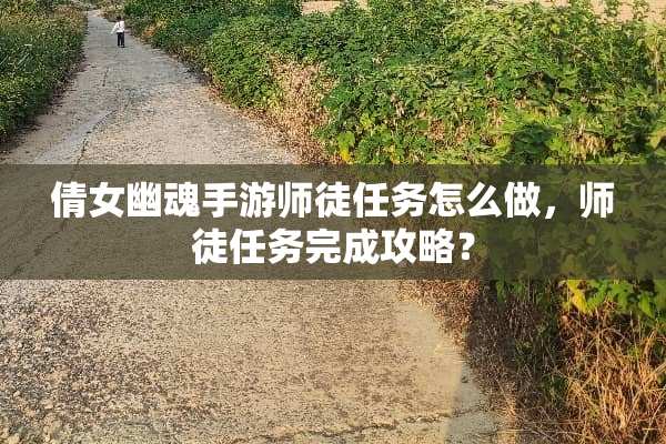 倩女幽魂手游师徒任务怎么做，师徒任务完成攻略？