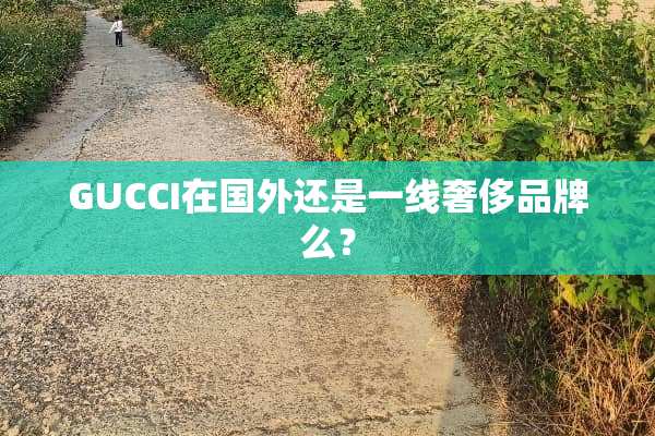 GUCCI在国外还是一线奢侈品牌么？
