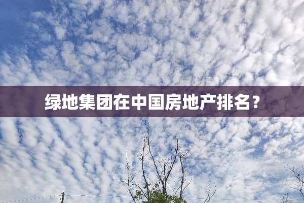 绿地集团在中国房地产排名？