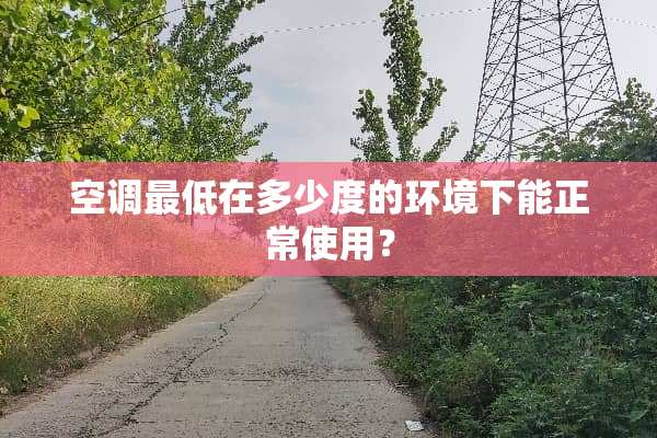 空调最低在多少度的环境下能正常使用？