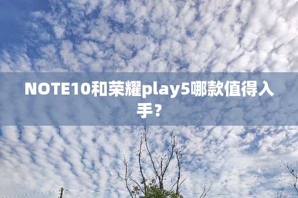 NOTE10和荣耀play5哪款值得入手？
